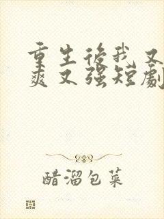 重生后我又飒又爽又强短剧