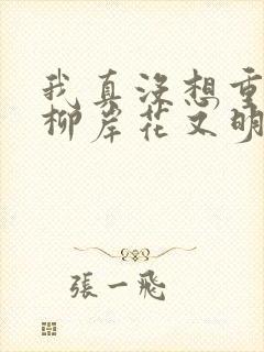 我真没想重生啊柳岸花又明小说在哪免费下载