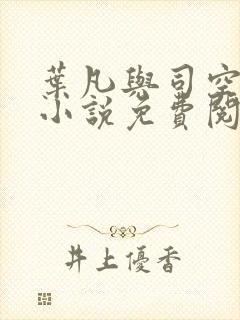 叶凡与司空嫣然小说免费阅读无弹窗