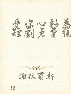 爱你心动为止 短剧免费观看42集