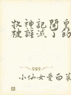 牧神记开皇国是被谁灭了的