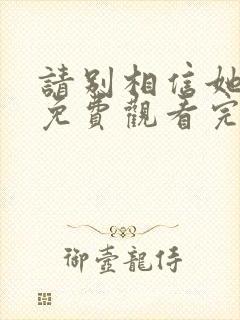 请别相信她高清免费观看完整版国语