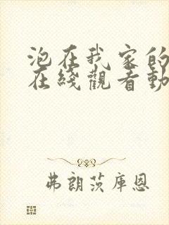 泡在我家的辣妹在线观看动漫