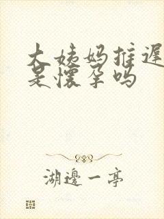 大姨妈推迟尿频是怀孕吗