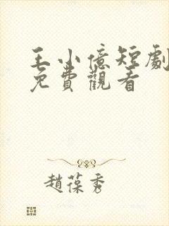 王小亿短剧合集免费观看