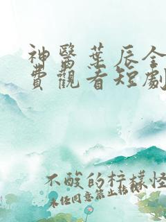神医叶辰全集免费观看短剧