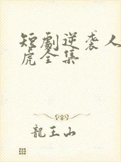 短剧逆袭人生二虎全集