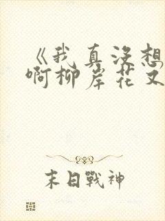 《我真没想重生啊柳岸花又明》