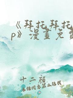 《拜托拜托app》漫画免费阅读