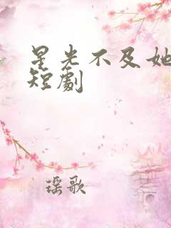 星光不及她耀眼短剧