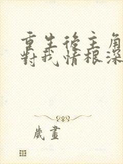 重生后主角反派对我情根深种