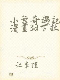 小舞奇遇记免费漫画3d下拉式