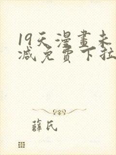 19天漫画未删减免费下拉式