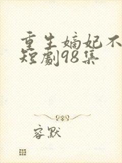 重生嫡妃不好惹短剧98集
