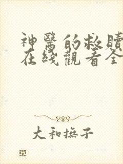 神医的救赎短剧在线观看全集免费