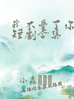 我不爱了你随意短剧合集