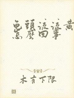 龟头流流黄脓是怎么回事