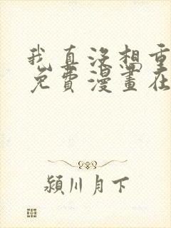 我真没想重生啊免费漫画在线观看