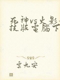 死神vs火影竞技版电脑下载