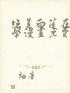 绝美白莲在线教学漫画免费看全集