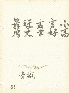 最近古言小说推荐文笔好高质量