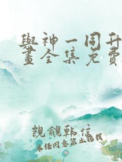 与神一同升级漫画全集免费看