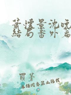 萧怀景沈晚芙大结局番外篇