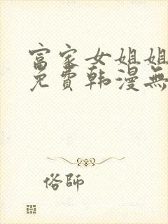 富家女姐姐漫画免费韩漫无删减在线观看网站