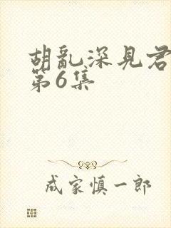 胡乱深见君动漫第6集