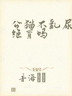 公猫不乱尿还用绝育吗