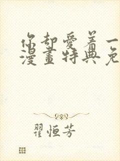 你却爱着一个他漫画特典免费阅读