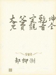 大父定乾坤短剧免费观看全集在线观看