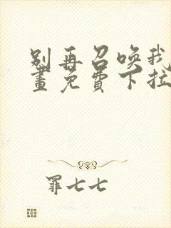 别再召唤我啦漫画免费下拉式