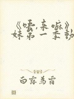 《唔,来嘛》兄妹第一季动漫免费观看