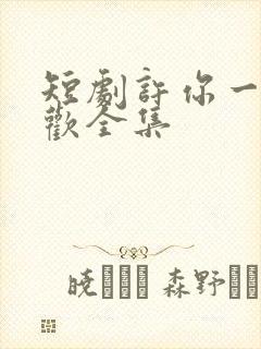 短剧许你一场悲欢全集