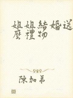 姐姐结婚送点什么礼物