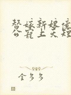 替嫁新娘亿万老公宠上天短剧全集在线观看