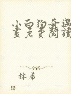 小白狗奇遇记漫画免费阅读平台