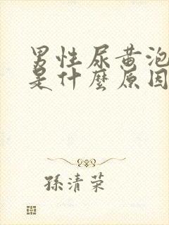 男性尿黄泡沫多是什么原因