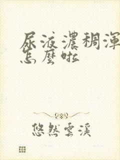 尿液浓稠浑浊是怎么啦