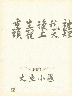 重生后我被死对头宠上天短剧