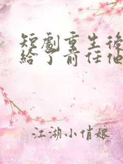 短剧重生后我嫁给了前任他叔完整版