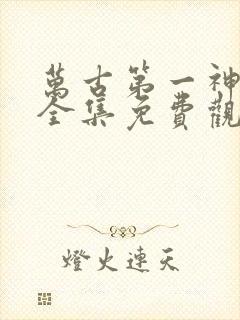 万古第一神漫画全集免费观看下拉式