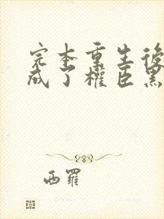 完本重生后,她成了权臣黑月光