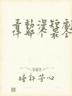 看动漫短剧的软件哪个最全是免费的