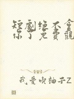 短剧绝不会爱上你了免费观看全集