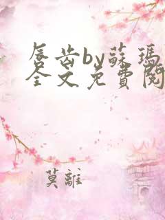 唇齿by苏玛丽全文免费阅读笔趣阁