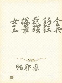 女总裁的全能兵王最强狂兵