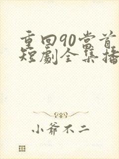 重回90当首富短剧全集播放