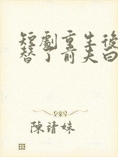 短剧重生后我顶替了前夫白月光